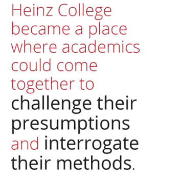 Heinz College became a place where academics could come together to challenge their presumptions and interrogate their methods
